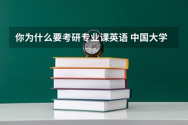 你为什么要考研专业课英语 中国大学生考研为什么必须要考英语呢？这个制度的原理是什么？