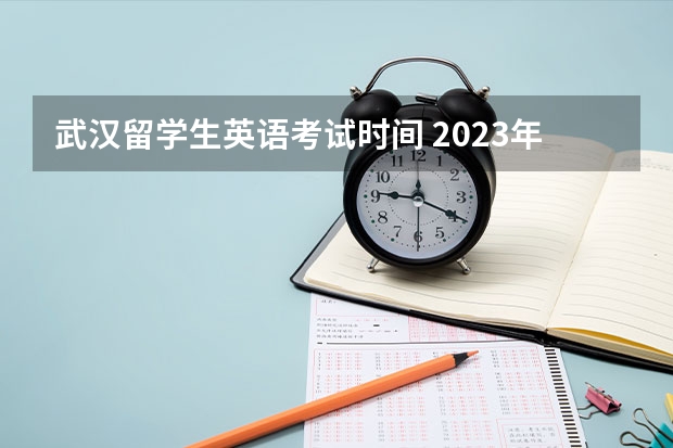 武汉留学生英语考试时间 2023年4级英语考试时间