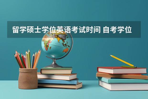 留学硕士学位英语考试时间 自考学位英语什么时候考试？