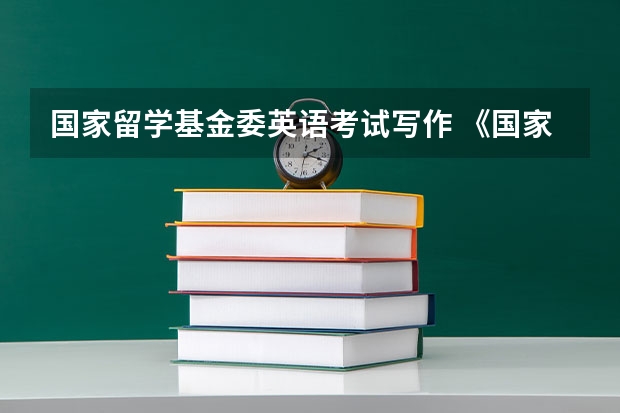 国家留学基金委英语考试写作 《国家留学基金管理委员会出国留学申请表》填写求助