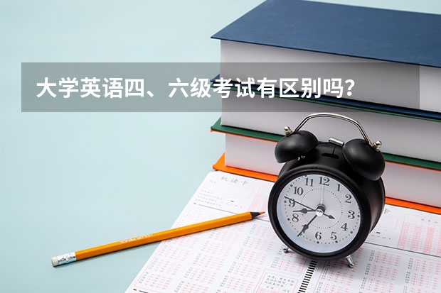 大学英语四、六级考试有区别吗？