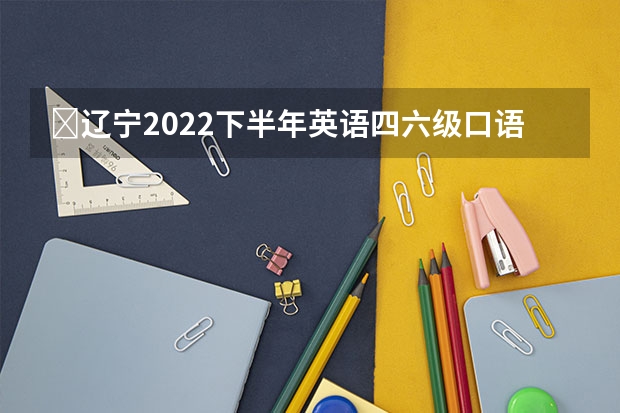 ​辽宁2022下半年英语四六级口语考试考生防疫须知（江西2022下半年英语四六级考生防疫要求须知）