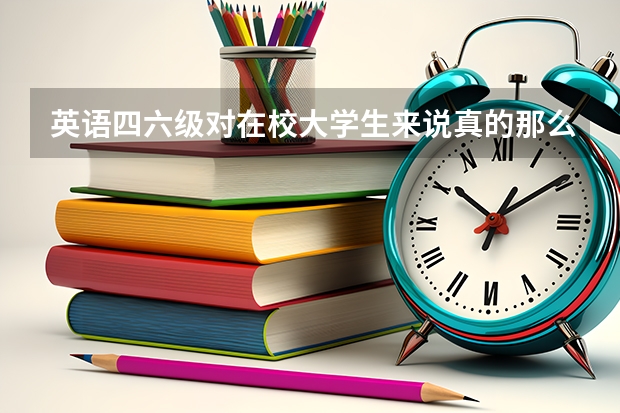 英语四六级对在校大学生来说真的那么重要吗？