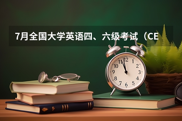 7月全国大学英语四、六级考试（CET）考生须知（四六级考试具体时间安排）