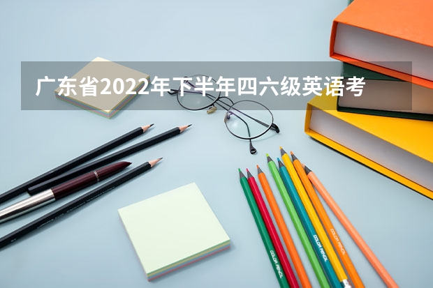 广东省2022年下半年四六级英语考试疫情防控要求 ​辽宁2022下半年英语四六级口语考试考生防疫须知 山东2022上半年全国大学英语四六级口试疫情防控要求