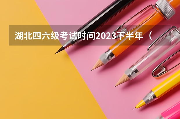 湖北四六级考试时间2023下半年（下半年湖北英语四六级考试安排）