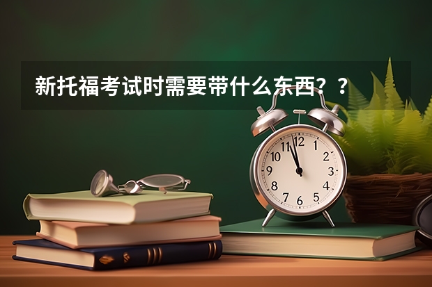 新托福考试时需要带什么东西？？