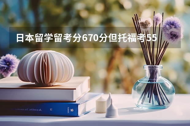 日本留学留考分670分但托福考55分能报什么大学本科？