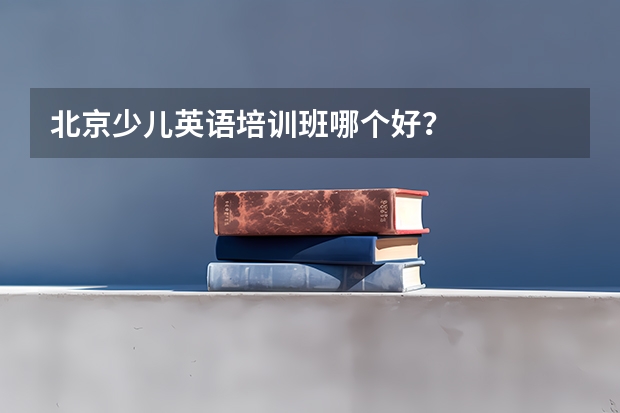 北京少儿英语培训班哪个好？