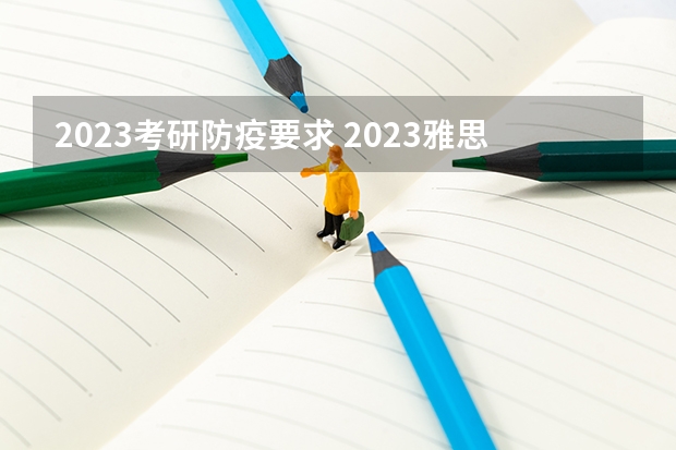 2023考研防疫要求 2023雅思托福报名时间考试时间一览表 2023年考研防疫措施是怎样的？