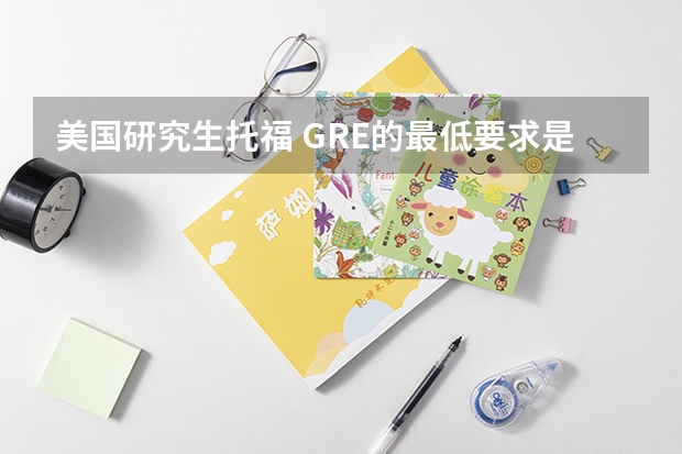 美国研究生托福 GRE的最低要求是多少？