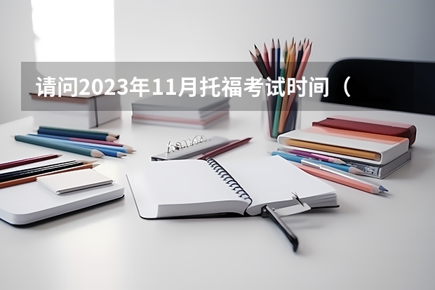 请问2023年11月托福考试时间（11月2日） 托福考试时间安排 2023年11月3日托福报名入口已开通（附托福考位查询信息）