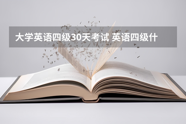 大学英语四级30天考试 英语四级什么时候考试？