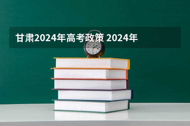 甘肃2024年高考政策 2024年艺考最新政策 2024年编导艺考生新政策