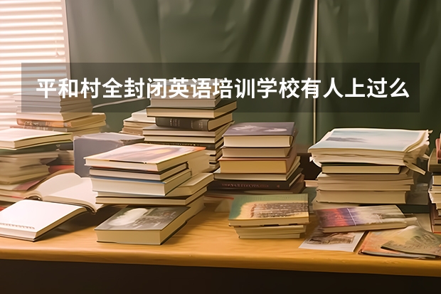 平和村全封闭英语培训学校有人上过么？教学模式怎样？（不知道谁对“平和英语”有了解）