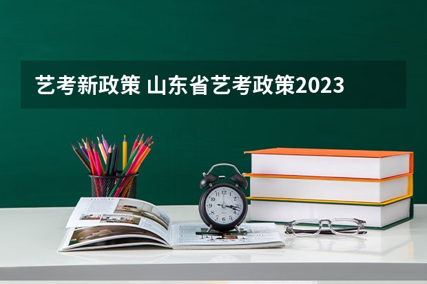 艺考新政策 山东省艺考政策2023 艺考政策变化2024