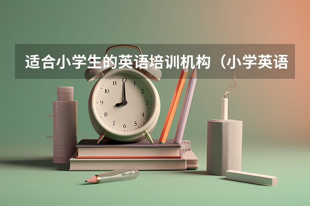 适合小学生的英语培训机构（小学英语辅导课程）