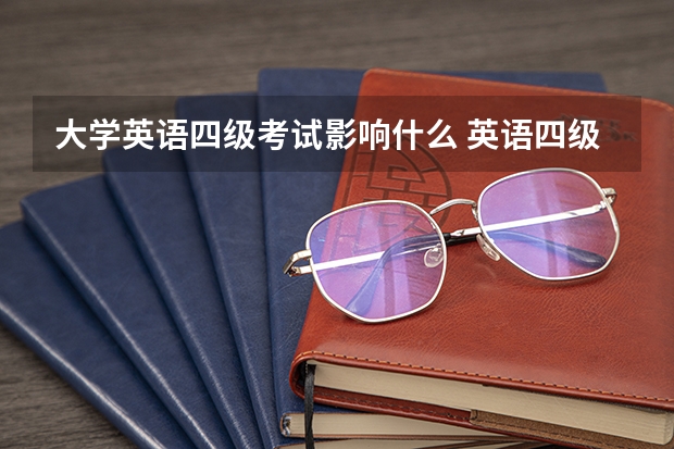 大学英语四级考试影响什么 英语四级不过有什么影响