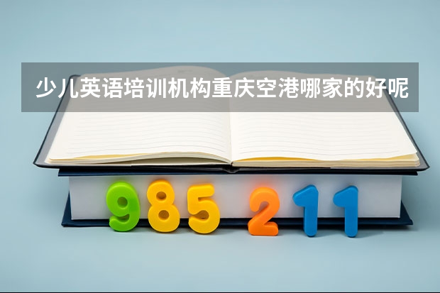 少儿英语培训机构重庆空港哪家的好呢？