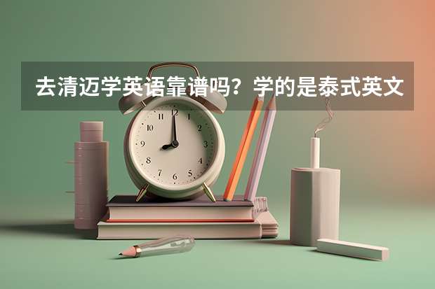 去清迈学英语靠谱吗？学的是泰式英文吗？，会不会有口音？