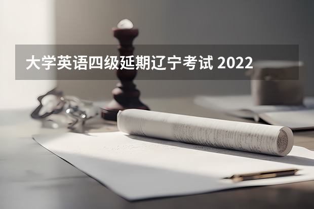 大学英语四级延期辽宁考试 2022辽宁省英语四六级考试时间