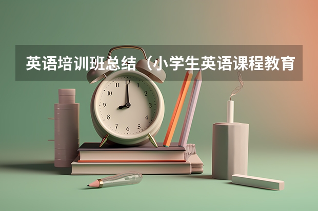 英语培训班总结（小学生英语课程教育工作总结5篇）