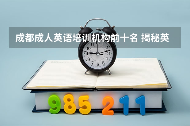 成都成人英语培训机构前十名 揭秘英语的介绍 成人英语培训班收费标准？