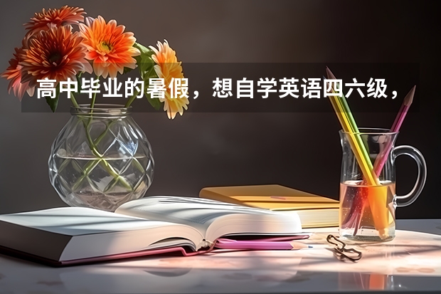 高中毕业的暑假，想自学英语四六级，如何规划？