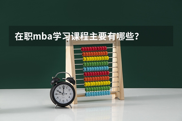 在职mba学习课程主要有哪些？