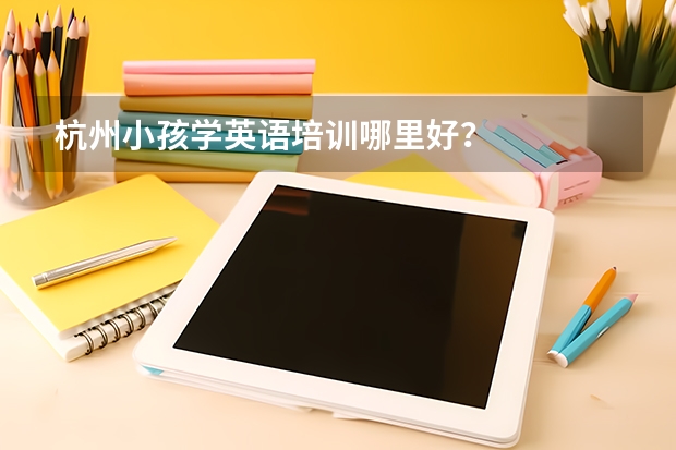 杭州小孩学英语培训哪里好？