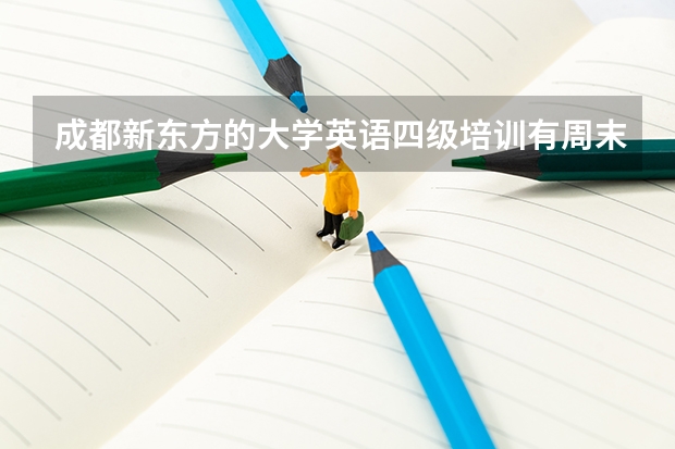 成都新东方的大学英语四级培训有周末班么？ 雅思周末班培训哪家好？想在周末学雅思 南通的新东方大学英语四级培训有没有周末班？