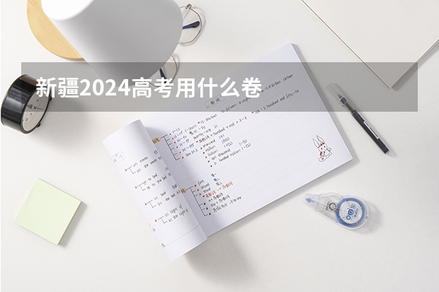 新疆2024高考用什么卷