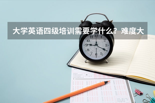 大学英语四级培训需要学什么？难度大吗？