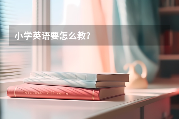 小学英语要怎么教？