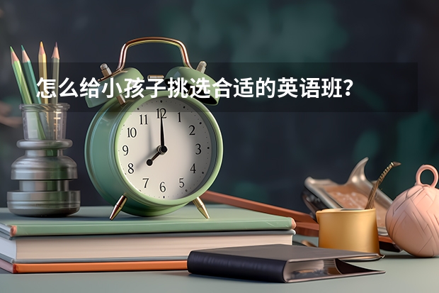 怎么给小孩子挑选合适的英语班？