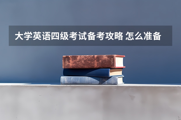 大学英语四级考试备考攻略 怎么准备英语四级考试呢？