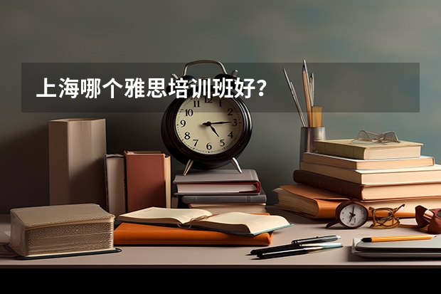 上海哪个雅思培训班好？