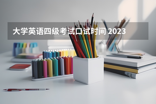 大学英语四级考试口试时间 2023四级英语口语考试时间