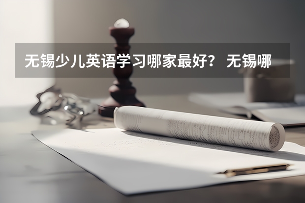 无锡少儿英语学习哪家最好？ 无锡哪家英语培训机构好点？