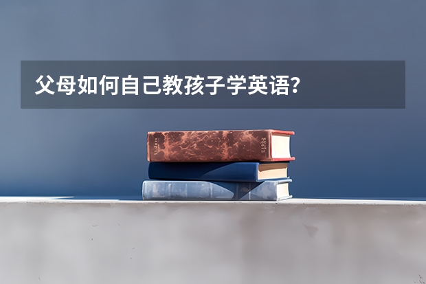 父母如何自己教孩子学英语？