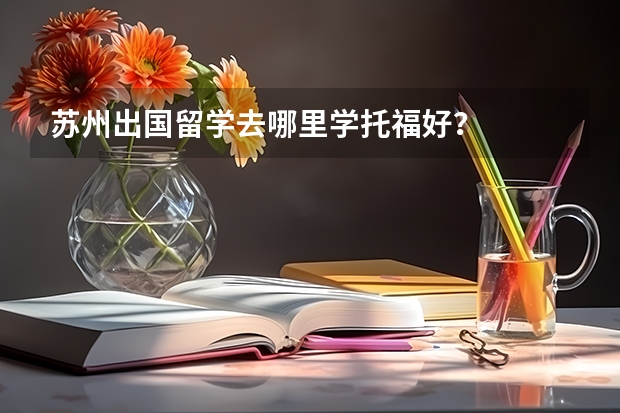 苏州出国留学去哪里学托福好？