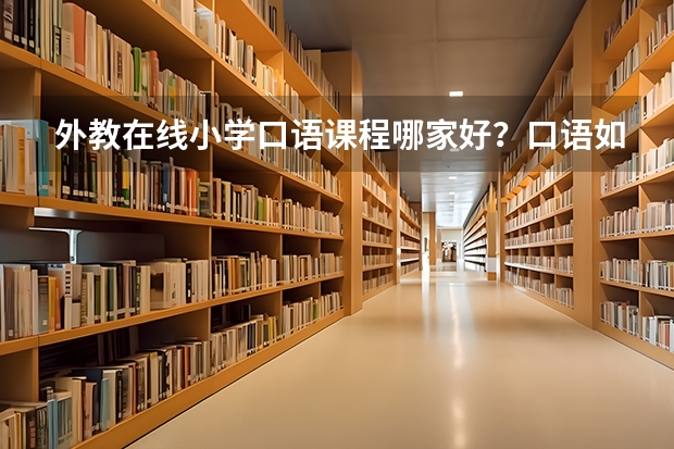 外教在线小学口语课程哪家好？口语如何学？