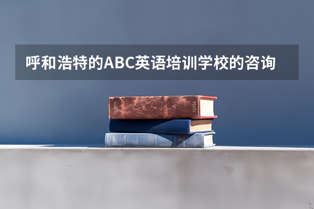 呼和浩特的ABC英语培训学校的咨询电话是多少 求回答 有急用 拜托