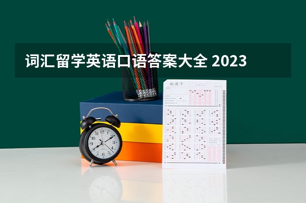 词汇留学英语口语答案大全 2023年6月12日雅思口语考试真题答案