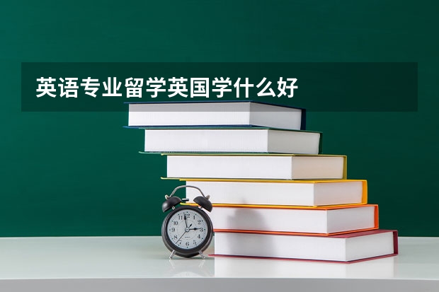 英语专业留学英国学什么好