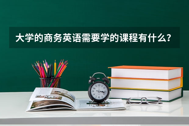 大学的商务英语需要学的课程有什么？方分别有什么作用？