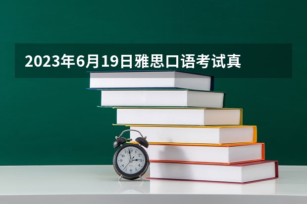 2023年6月19日雅思口语考试真题（出国留学出入境常用英语口语）