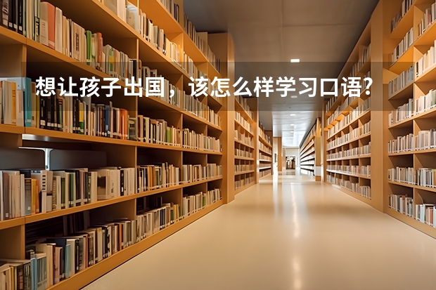 想让孩子出国，该怎么样学习口语?