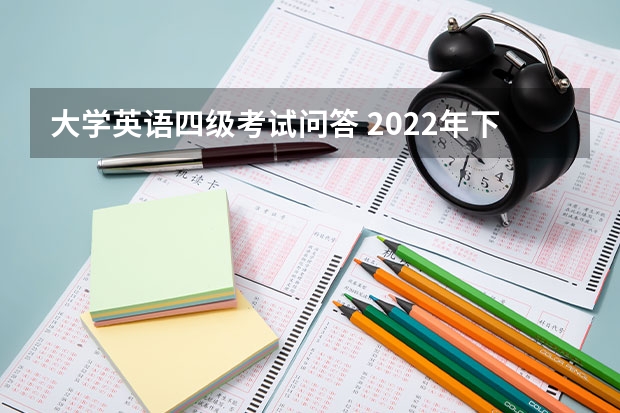 大学英语四级考试问答 2022年下半年四六级英语考试各题型考试答题技巧