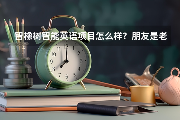 智橡树智能英语项目怎么样？朋友是老师，想开个英语培训班，不知道这个项目怎样